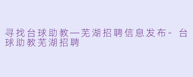 寻找台球助教—芜湖招聘信息发布-台球助教芜湖招聘
