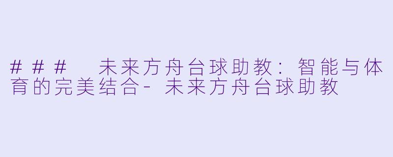 ### 未来方舟台球助教：智能与体育的完美结合-未来方舟台球助教