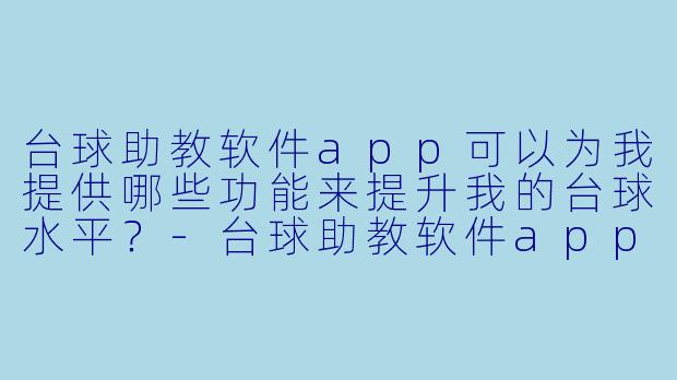 台球助教软件app可以为我提供哪些功能来提升我的台球水平?