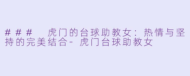 ### 虎门的台球助教女:热情与坚持的完美结合