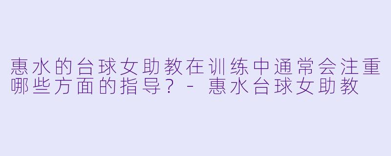 惠水的台球女助教在训练中通常会注重哪些方面的指导？