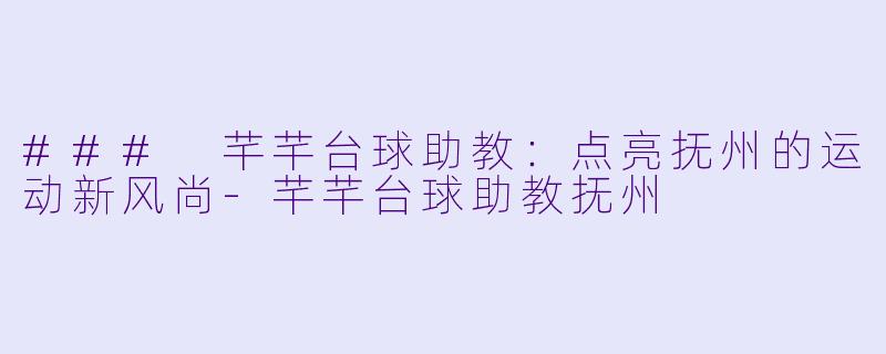 ### 芊芊台球助教：点亮抚州的运动新风尚-芊芊台球助教抚州