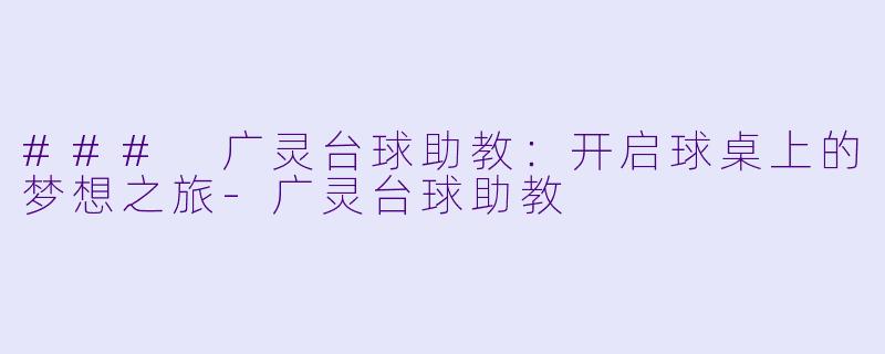 ### 广灵台球助教：开启球桌上的梦想之旅-广灵台球助教