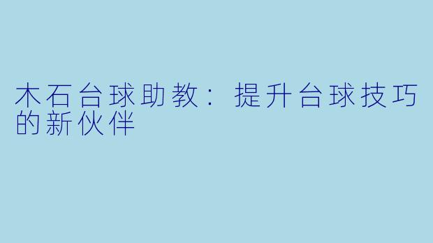 木石台球助教：提升台球技巧的新伙伴