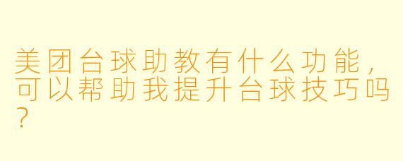 美团台球助教有什么功能，可以帮助我提升台球技巧吗？