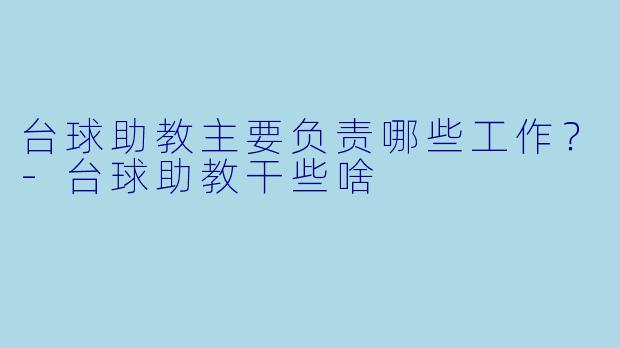台球助教主要负责哪些工作？