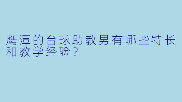 鹰潭的台球助教男有哪些特长和教学经验？