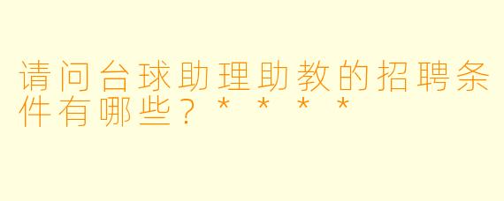 请问台球助理助教的招聘条件有哪些?****