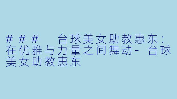 ### 台球美女助教惠东：在优雅与力量之间舞动-台球美女助教惠东
