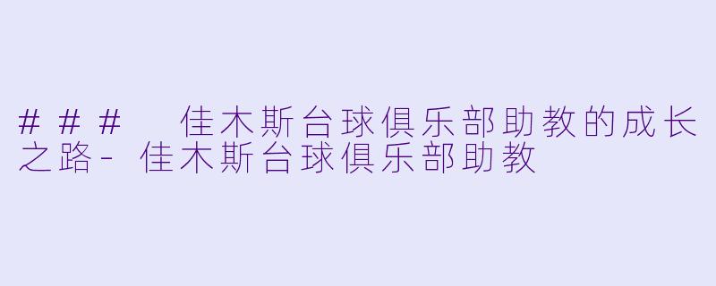 ### 佳木斯台球俱乐部助教的成长之路-佳木斯台球俱乐部助教