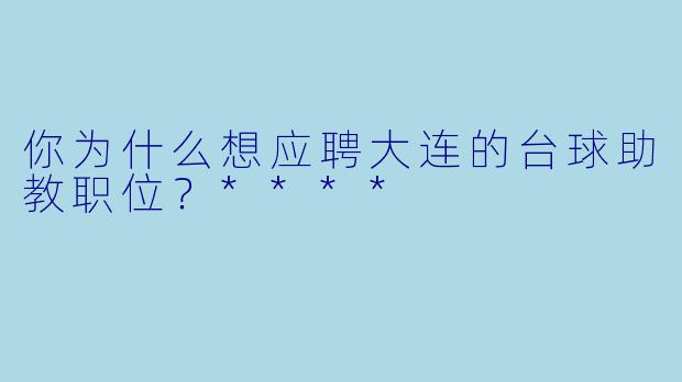 你为什么想应聘大连的台球助教职位?****