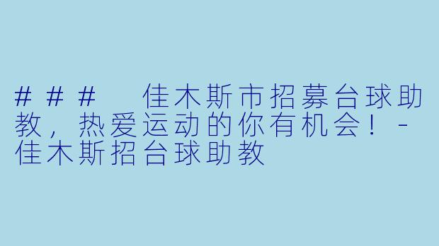 ### 佳木斯市招募台球助教，热爱运动的你有机会！-佳木斯招台球助教