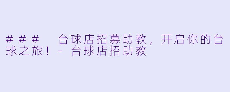 ### 台球店招募助教，开启你的台球之旅！-台球店招助教