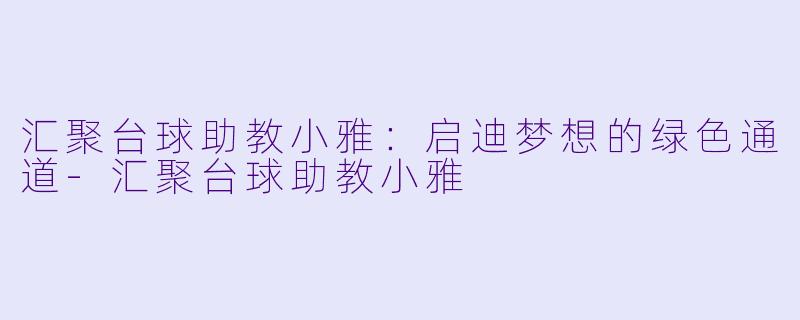 汇聚台球助教小雅：启迪梦想的绿色通道-汇聚台球助教小雅