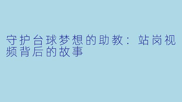 守护台球梦想的助教：站岗视频背后的故事