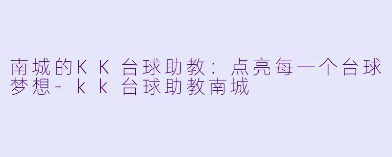 南城的KK台球助教：点亮每一个台球梦想-kk台球助教南城