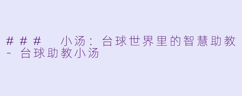 ### 小汤：台球世界里的智慧助教-台球助教小汤