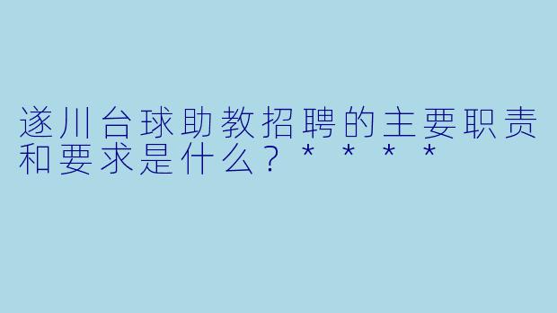 遂川台球助教招聘的主要职责和要求是什么?****