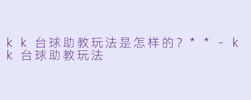 kk台球助教玩法是怎样的?**