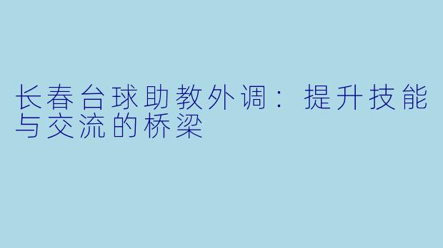 长春台球助教外调：提升技能与交流的桥梁