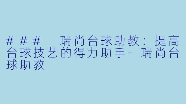 ### 瑞尚台球助教：提高台球技艺的得力助手-瑞尚台球助教