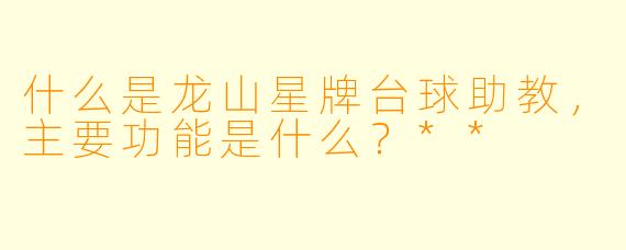 什么是龙山星牌台球助教,主要功能是什么?**