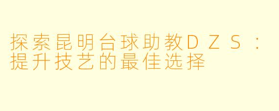 探索昆明台球助教DZS：提升技艺的最佳选择