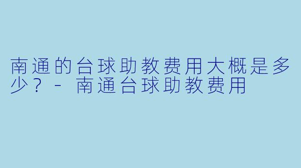 南通的台球助教费用大概是多少？-南通台球助教费用