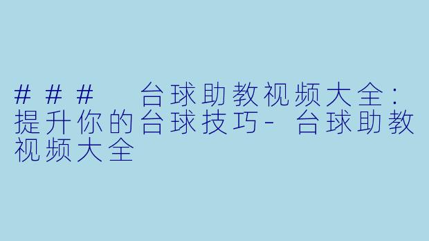 ### 台球助教视频大全：提升你的台球技巧
