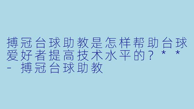 搏冠台球助教是怎样帮助台球爱好者提高技术水平的?**