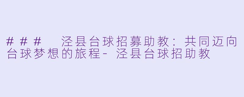 ### 泾县台球招募助教：共同迈向台球梦想的旅程-泾县台球招助教