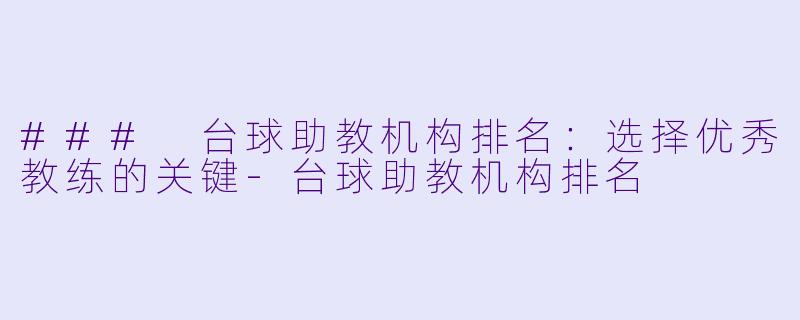 ### 台球助教机构排名:选择优秀教练的关键