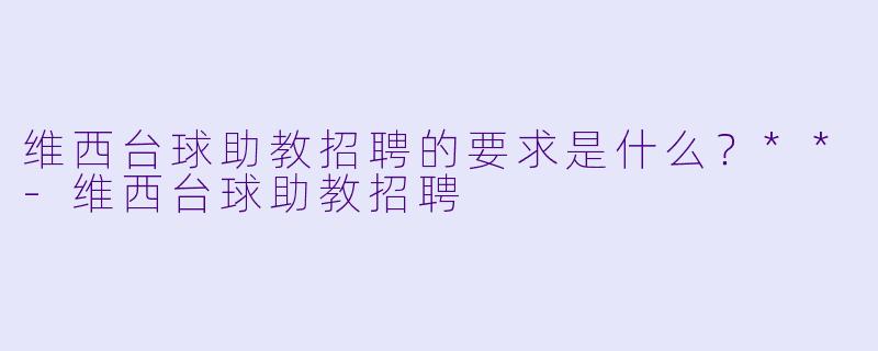 维西台球助教招聘的要求是什么?**