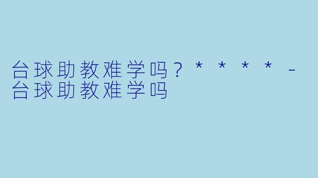 台球助教难学吗？****