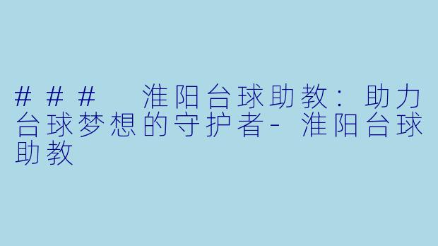 ### 淮阳台球助教：助力台球梦想的守护者-淮阳台球助教