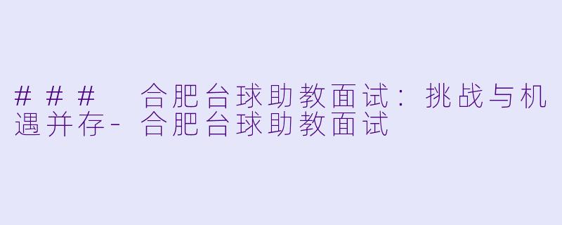 ### 合肥台球助教面试：挑战与机遇并存-合肥台球助教面试