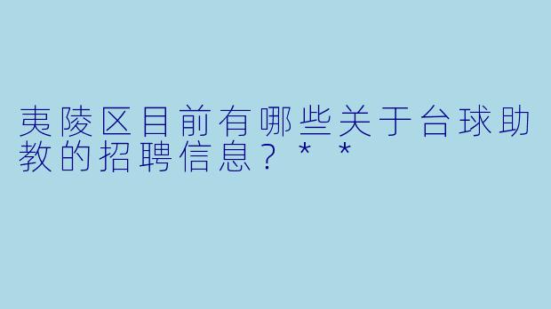 夷陵区目前有哪些关于台球助教的招聘信息？**