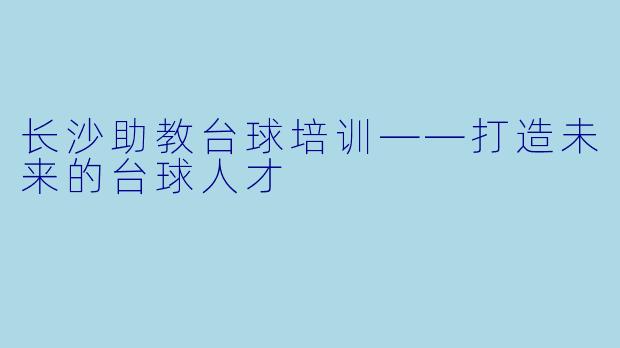 长沙助教台球培训——打造未来的台球人才