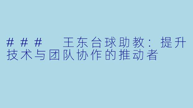 ### 王东台球助教：提升技术与团队协作的推动者