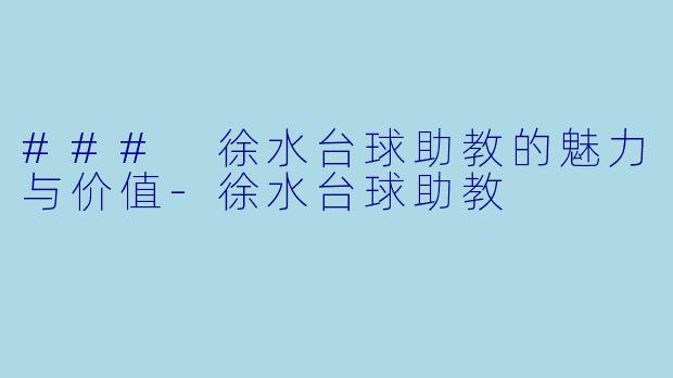### 徐水台球助教的魅力与价值-徐水台球助教