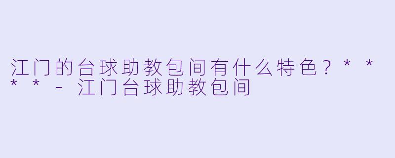 江门的台球助教包间有什么特色?****