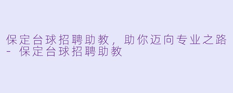 保定台球招聘助教，助你迈向专业之路-保定台球招聘助教