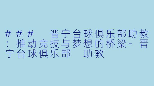 ### 晋宁台球俱乐部助教：推动竞技与梦想的桥梁-晋宁台球俱乐部 助教