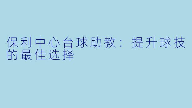 保利中心台球助教：提升球技的最佳选择