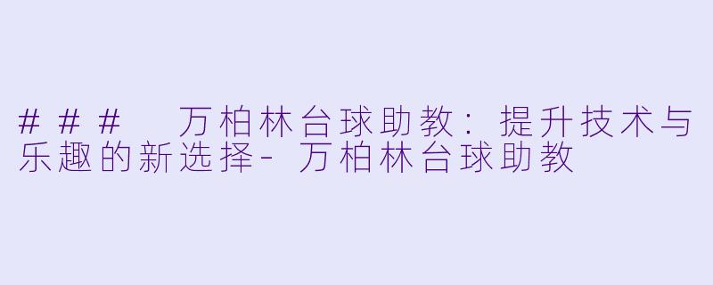 ### 万柏林台球助教：提升技术与乐趣的新选择-万柏林台球助教