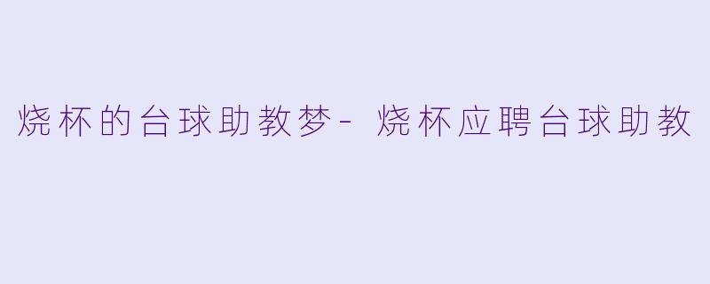 烧杯的台球助教梦-烧杯应聘台球助教