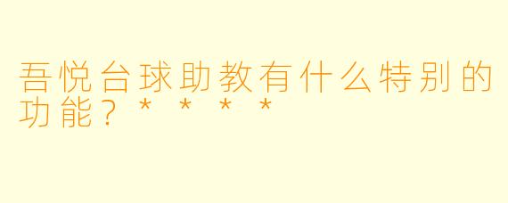 吾悦台球助教有什么特别的功能？****