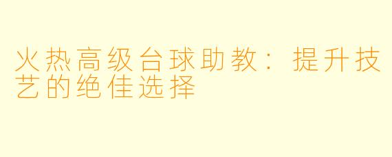 火热高级台球助教:提升技艺的绝佳选择