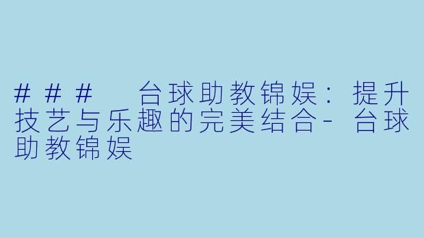### 台球助教锦娱：提升技艺与乐趣的完美结合-台球助教锦娱