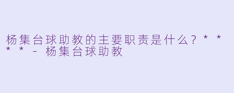 杨集台球助教的主要职责是什么？****